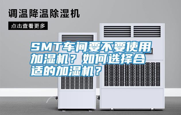 SMT車間要不要使用加濕機(jī)?如何選擇合適的加濕機(jī)?