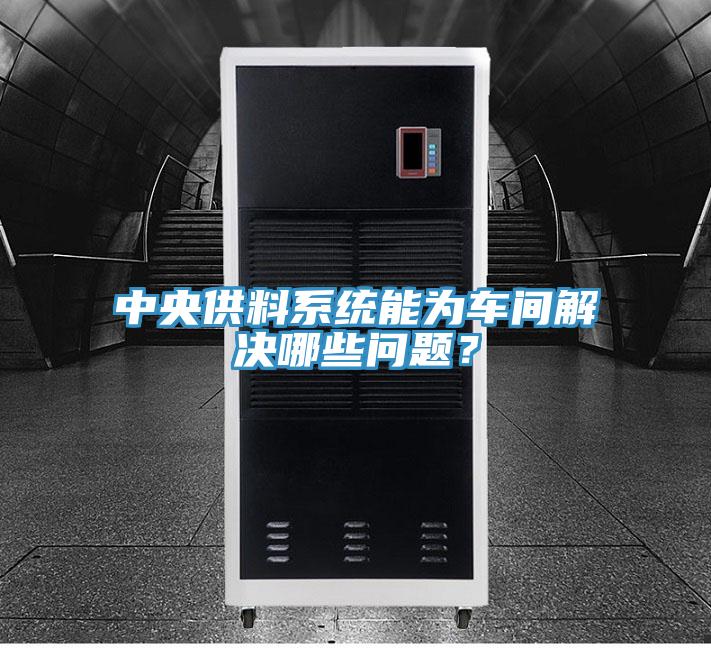中央供料系統(tǒng)能為車間解決哪些問題?