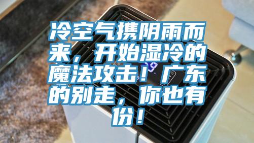 冷空氣攜陰雨而來(lái),開(kāi)始濕冷的魔法攻擊!廣東的別走,你也有份!