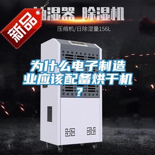 為什么電子制造業應該配備烘干機？