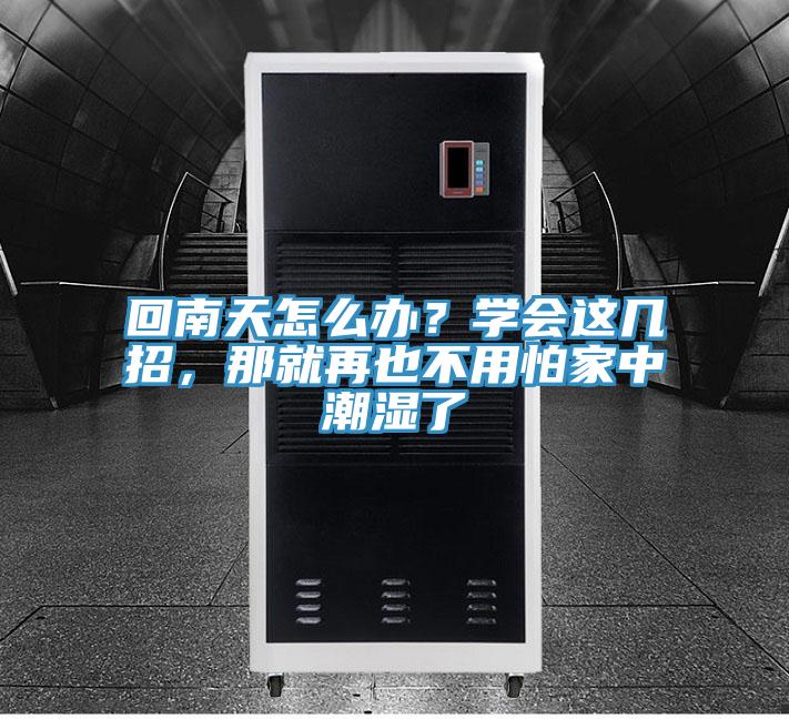 回南天怎么辦?學會這幾招,那就再也不用怕家中潮濕了