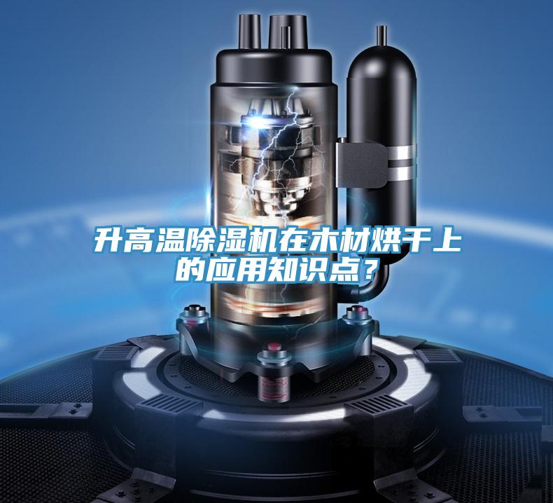升高溫除濕機在木材烘干上的應(yīng)用知識點?