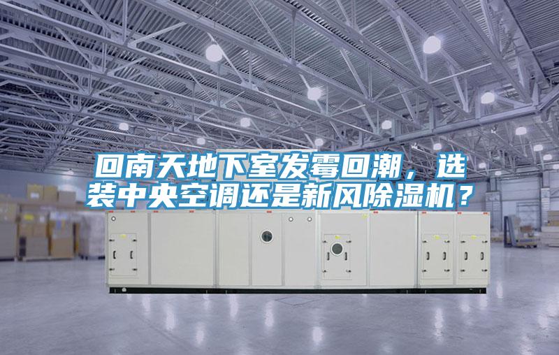 回南天地下室發(fā)霉回潮,選裝中央空調(diào)還是新風(fēng)除濕機?