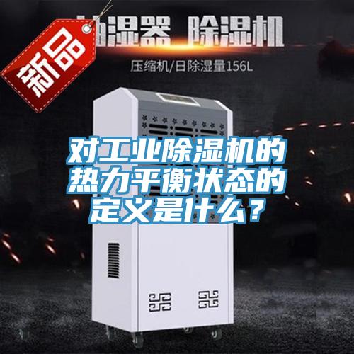 對工業除濕機的熱力平衡狀態的定義是什么?