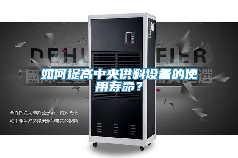 如何提高中央供料設(shè)備的使用壽命?