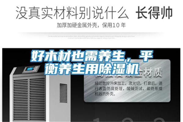 好木材也需養(yǎng)生,平衡養(yǎng)生用除濕機(jī)