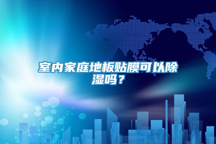 室內家庭地板貼膜可以除濕嗎?