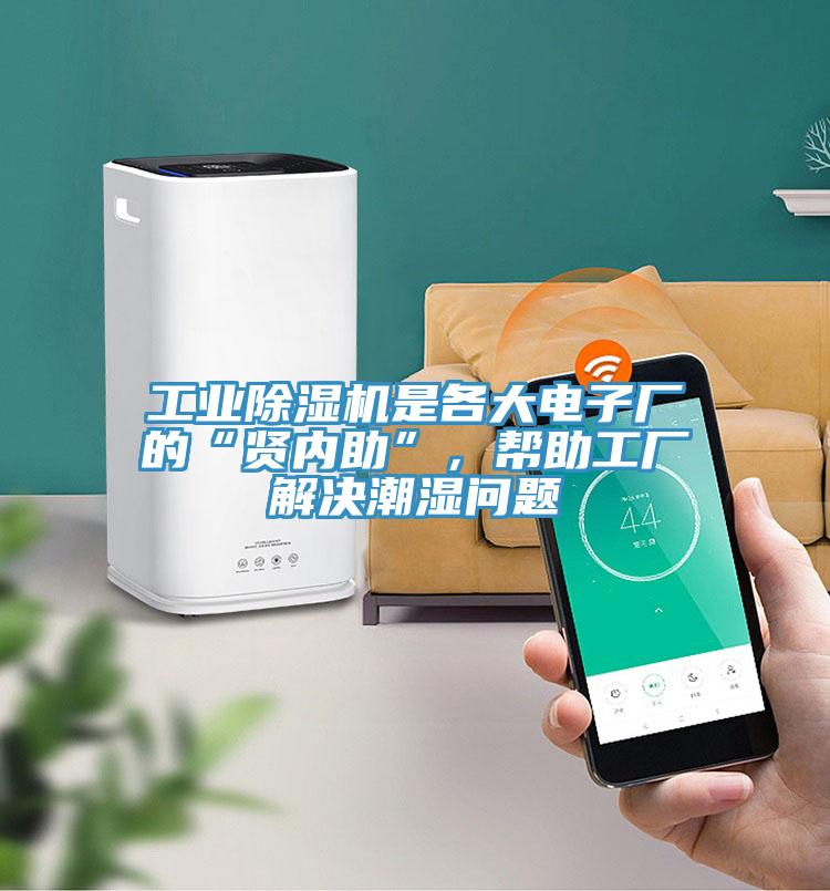 工業除濕機是各大電子廠的“賢內助”，幫助工廠解決潮濕問題