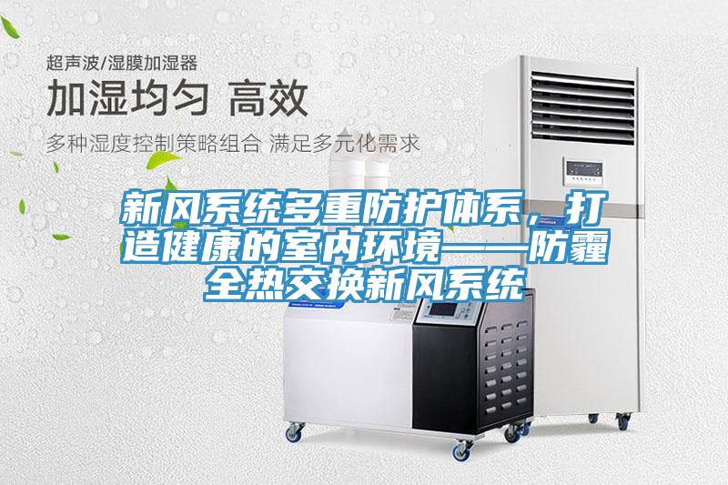 新風(fēng)系統(tǒng)多重防護(hù)體系,打造健康的室內(nèi)環(huán)境——防霾全熱交換新風(fēng)系統(tǒng)