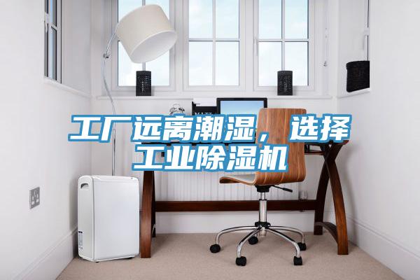 工廠遠離潮濕,選擇工業除濕機