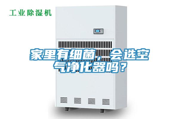 家里有細(xì)菌，會選空氣凈化器嗎？