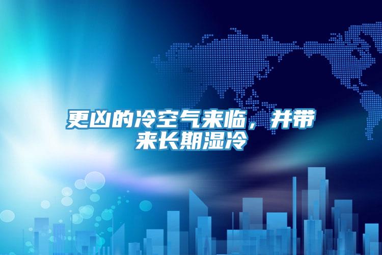 更兇的冷空氣來(lái)臨,并帶來(lái)長(zhǎng)期濕冷