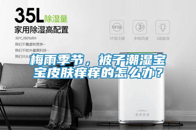 梅雨季節(jié),被子潮濕寶寶皮膚癢癢的怎么辦?