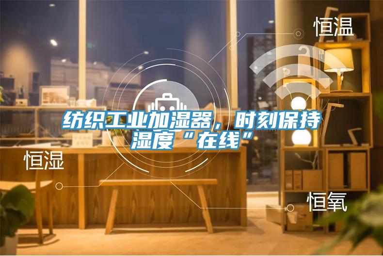 紡織工業(yè)加濕器,時刻保持濕度“在線”