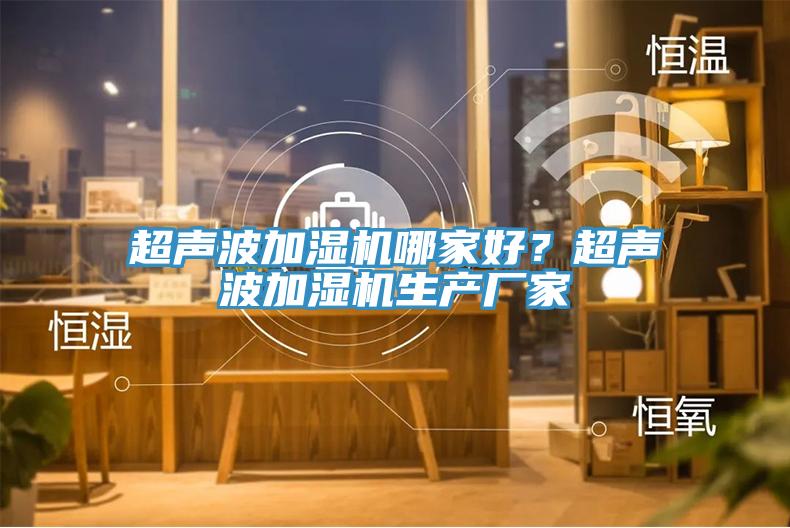 超聲波加濕機哪家好?超聲波加濕機生產廠家