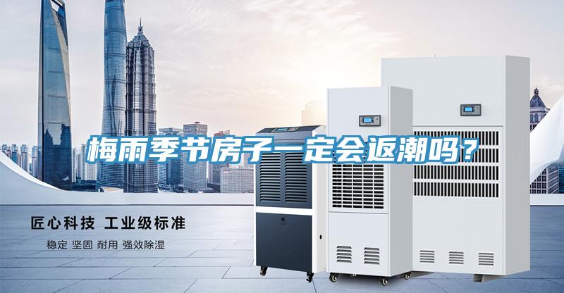 梅雨季節(jié)房子一定會(huì)返潮嗎?
