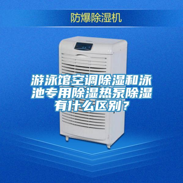 游泳館空調(diào)除濕和泳池專用除濕熱泵除濕有什么區(qū)別?