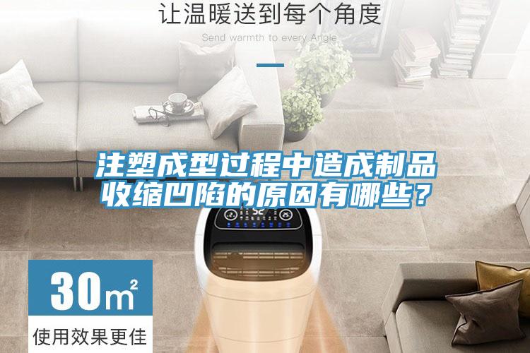 注塑成型過程中造成制品收縮凹陷的原因有哪些？