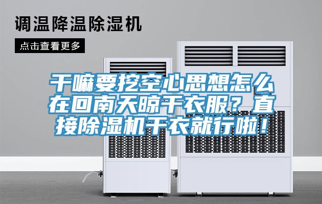 干嘛要挖空心思想怎么在回南天晾干衣服?直接除濕機(jī)干衣就行啦!