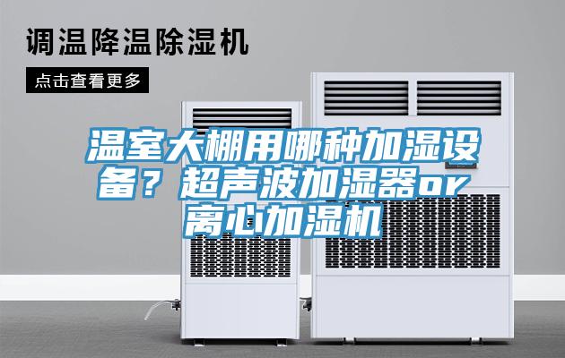 溫室大棚用哪種加濕設(shè)備？超聲波加濕器or離心加濕機