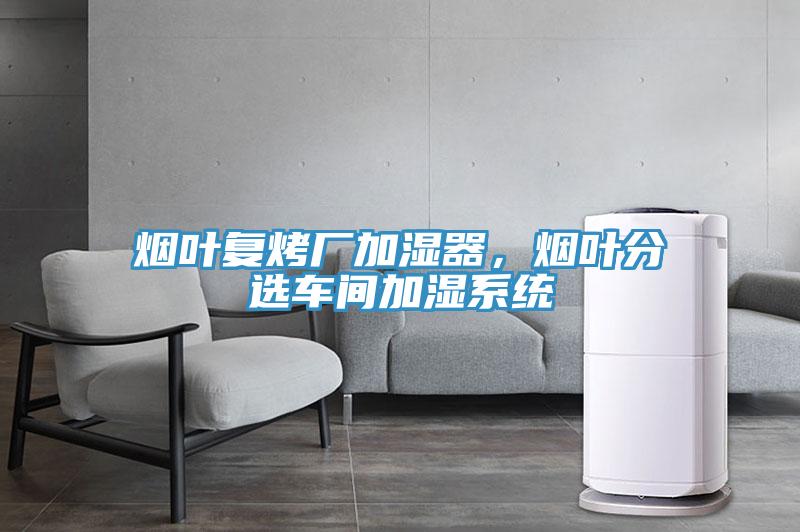 煙葉復烤廠加濕器,煙葉分選車間加濕系統