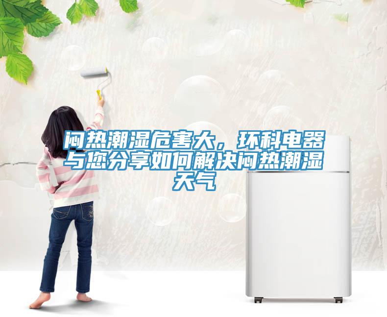 悶熱潮濕危害大，環(huán)科電器與您分享如何解決悶熱潮濕天氣