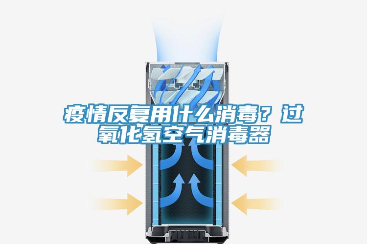疫情反復用什么消毒?過氧化氫空氣消毒器