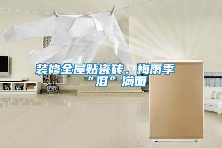 裝修全屋貼瓷磚,梅雨季“淚”滿面