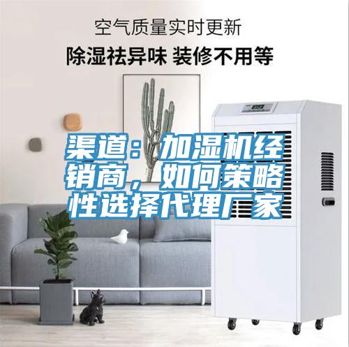 渠道:加濕機(jī)經(jīng)銷商,如何策略性選擇代理廠家
