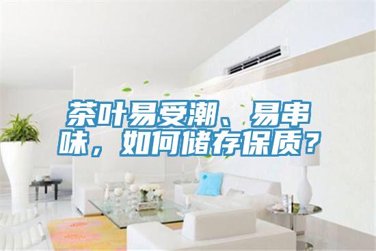 茶葉易受潮、易串味，如何儲存保質(zhì)？