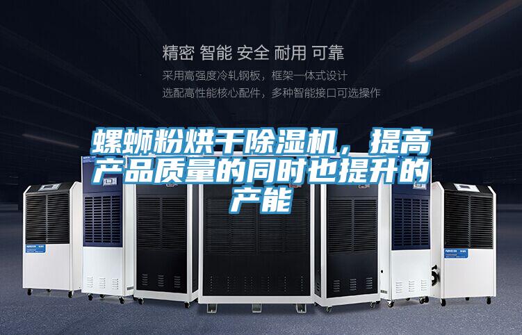 螺螄粉烘干除濕機,提高產品質量的同時也提升的產能