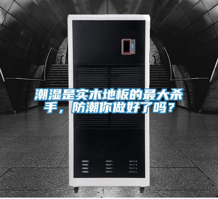 潮濕是實(shí)木地板的最大殺手，防潮你做好了嗎？