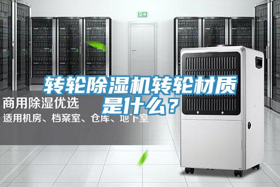 轉(zhuǎn)輪除濕機轉(zhuǎn)輪材質(zhì)是什么?