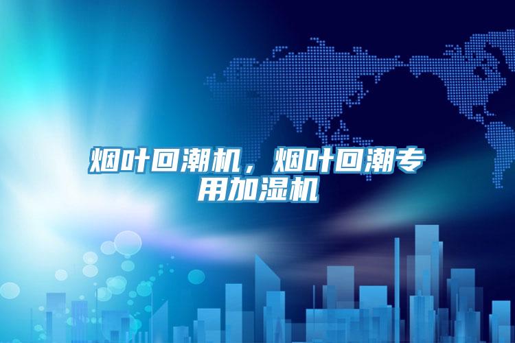 煙葉回潮機,煙葉回潮專用加濕機