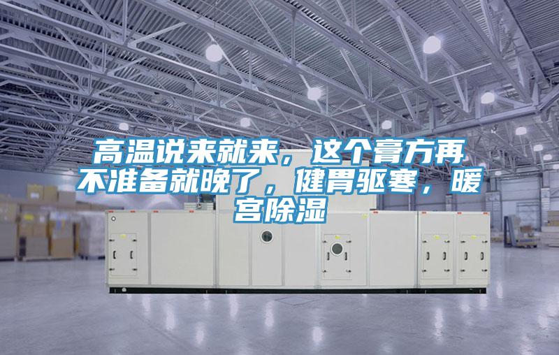 高溫說來就來，這個(gè)膏方再不準(zhǔn)備就晚了，健胃驅(qū)寒，暖宮除濕