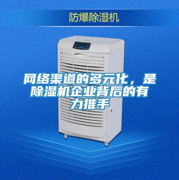 網絡渠道的多元化,是除濕機企業背后的有力推手