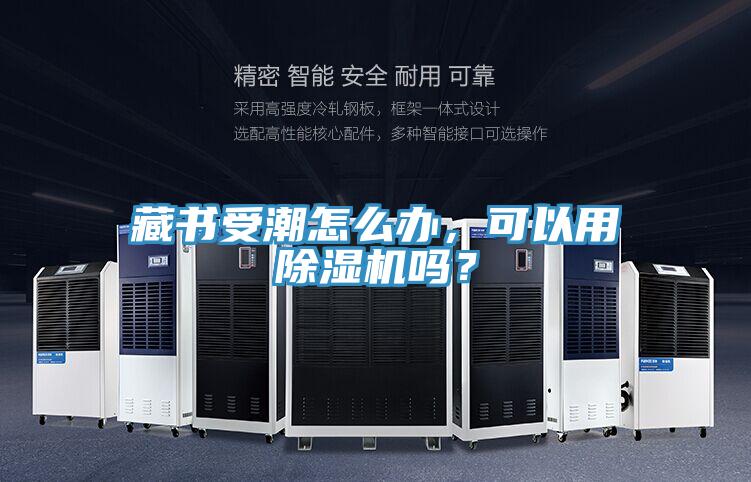 藏書受潮怎么辦，可以用除濕機嗎？