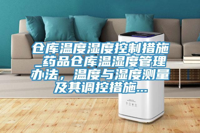 倉庫溫度濕度控制措施_藥品倉庫溫濕度管理辦法，溫度與濕度測量及其調控措施...