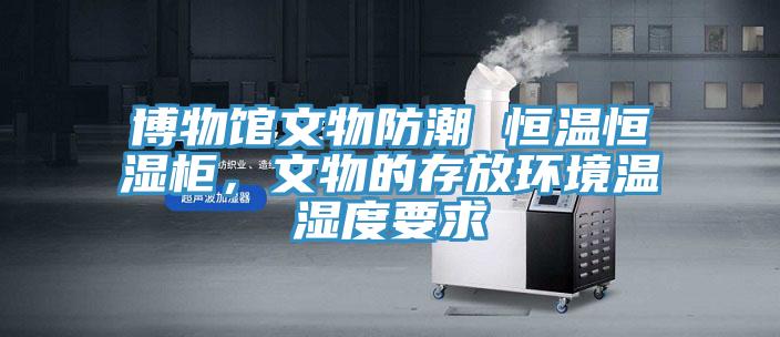 博物館文物防潮 恒溫恒濕柜,文物的存放環境溫濕度要求