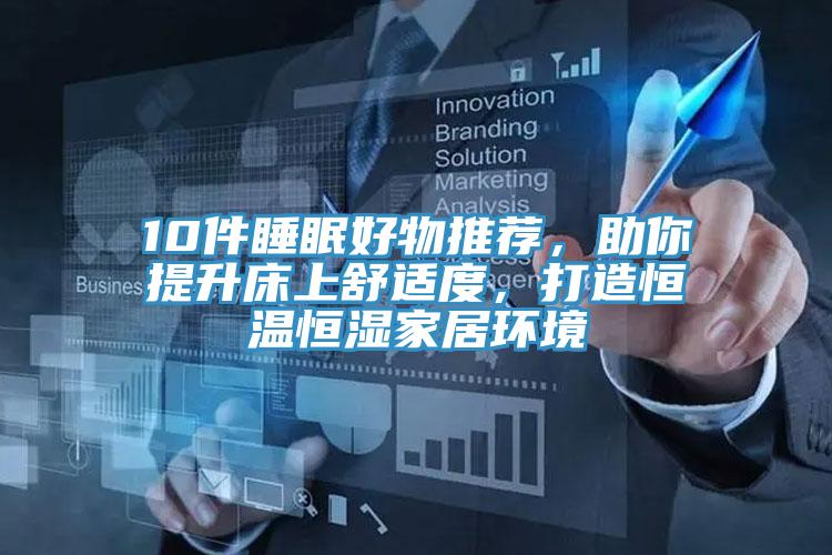 10件睡眠好物推薦，助你提升床上舒適度，打造恒溫恒濕家居環境