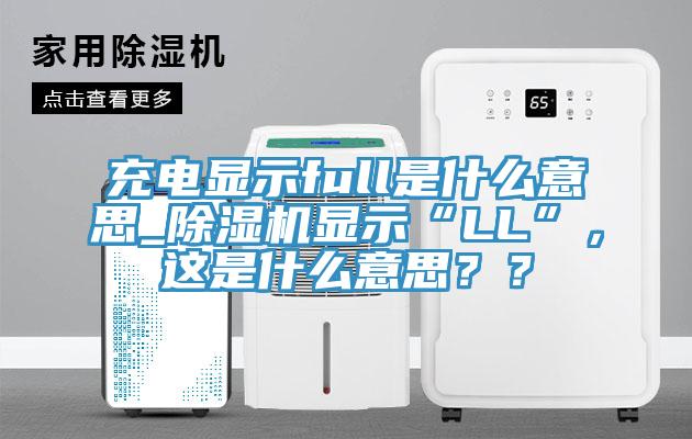充電顯示full是什么意思_除濕機(jī)顯示“LL”，這是什么意思？？