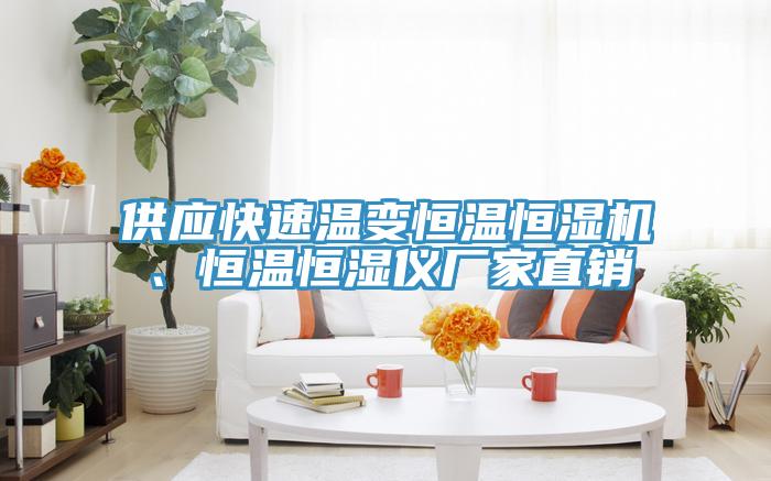 供應快速溫變恒溫恒濕機、恒溫恒濕儀廠家直銷