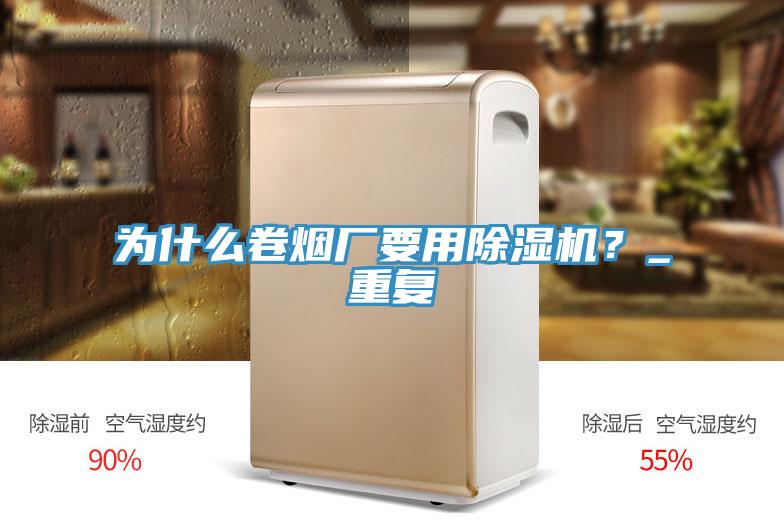為什么卷煙廠要用除濕機？_重復