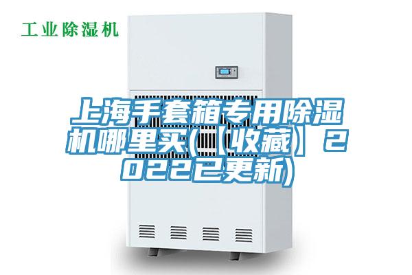 上海手套箱專用除濕機(jī)哪里買(【收藏】2022已更新)