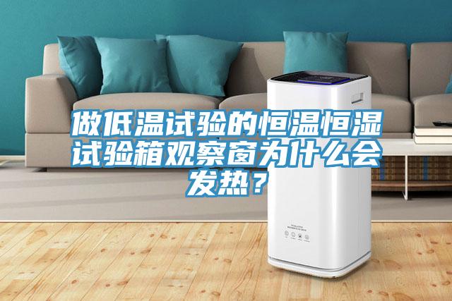 做低溫試驗的恒溫恒濕試驗箱觀察窗為什么會發熱？