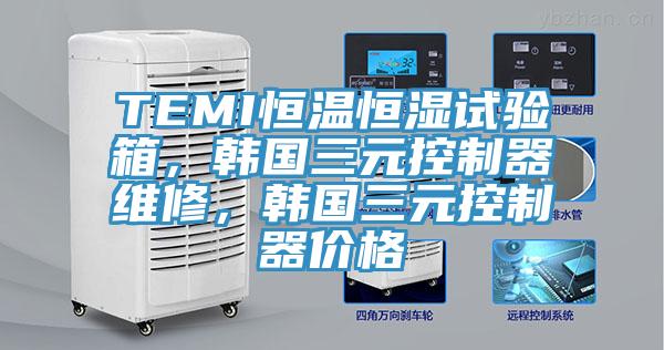 TEMI恒溫恒濕試驗箱，韓國三元控制器維修，韓國三元控制器價格