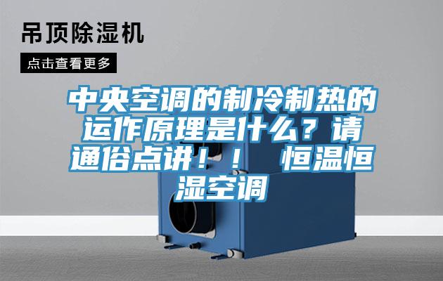 中央空調的制冷制熱的運作原理是什么?請通俗點講!! 恒溫恒濕空調