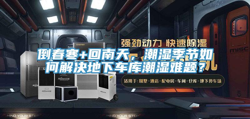 倒春寒+回南天，潮濕季節(jié)如何解決地下車庫潮濕難題？