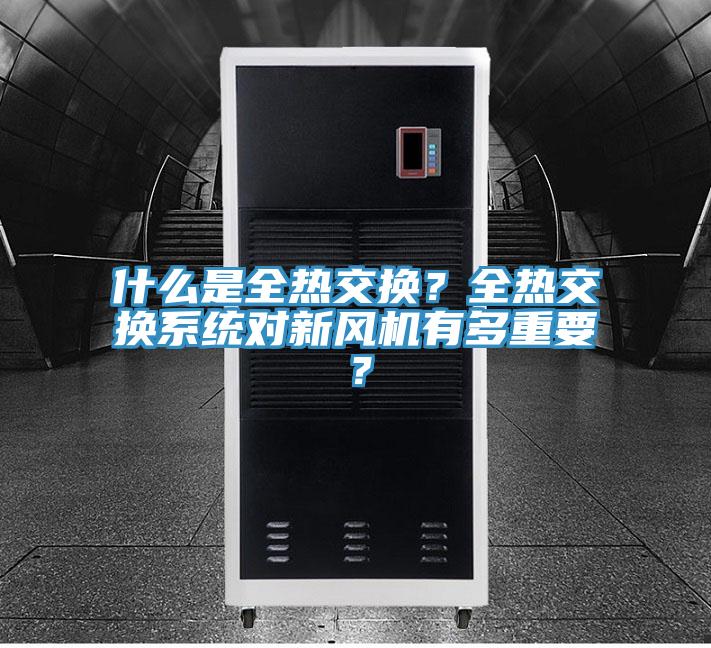 什么是全熱交換？全熱交換系統對新風機有多重要？