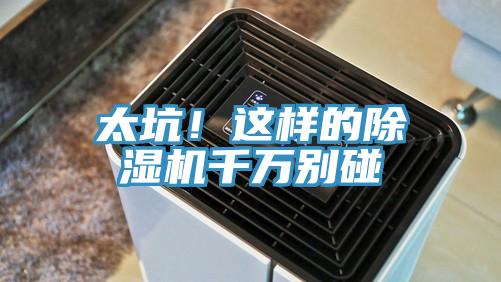 太坑！這樣的除濕機(jī)千萬別碰